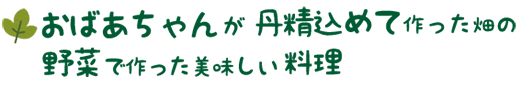 おばあちゃんが丹精込めて作った畑の野菜で作った美味しい料理